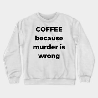 Coffee Because Murder is Wrong. Funny Coffee Lover Gift. Crewneck Sweatshirt